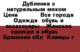 Дубленка с натуральным мехом › Цена ­ 7 000 - Все города Одежда, обувь и аксессуары » Женская одежда и обувь   . Брянская обл.,Клинцы г.